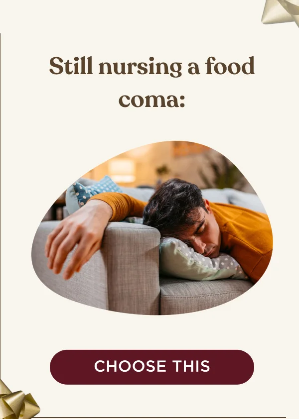 Still nursing a food coma: - CHOOSE THIS