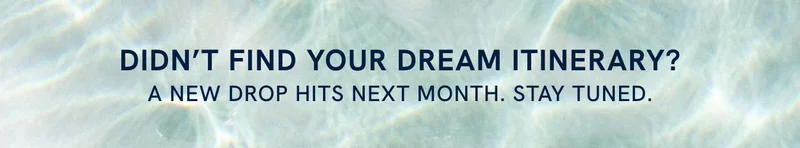 Didn’t find your dream itinerary? A new drop hits next month. Stay tuned. Didn’t find your dream itinerary? A new drop hits next month. Stay tuned.