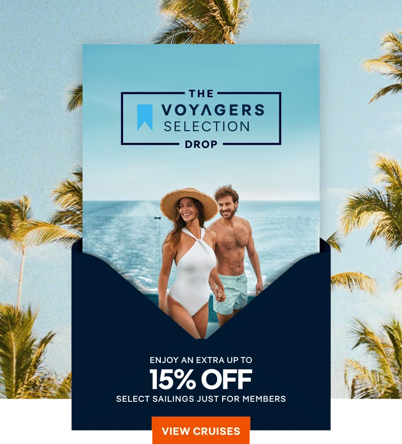 The Voyagers Slection Drop – Enjoy an Extra 15% Off* Select Sailings Just for Members – Click to View Cruises & Book Now The Voyagers Slection Drop – Enjoy an Extra 15% Off* Select Sailings Just for Members – Click to View Cruises & Book Now