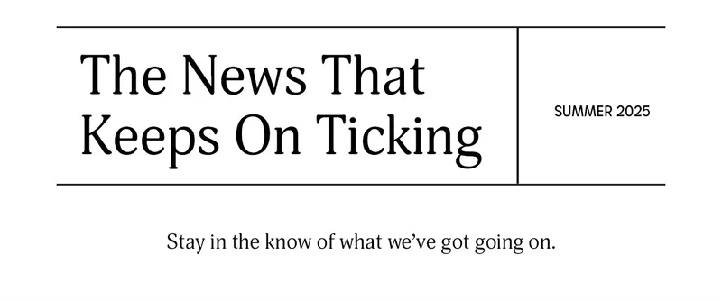 The News That Keeps On Ticking | SUMMER 2025 | Stay in the know of what we've got going on.
