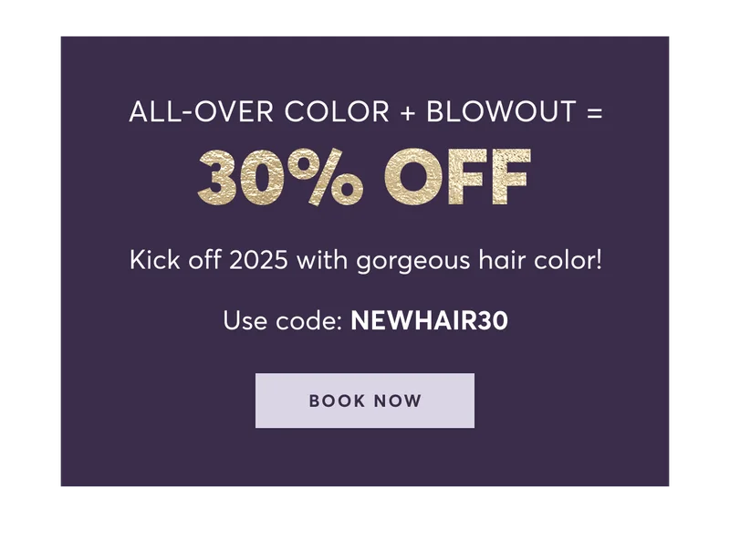 All-Over Color + Blowout=30% off Kick off 2025 with gorgeous hair color! Use code: discount code | Book now