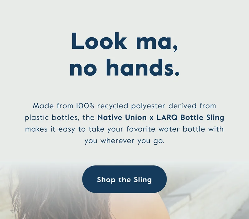 Made from 100% recycled polyester derived from plastic bottles, the Native Union x LARQ Bottle Sling makes it easy to take your favorite water bottle with you wherever you go.