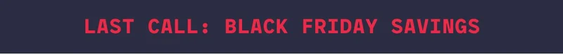 Last call : Black friday savings