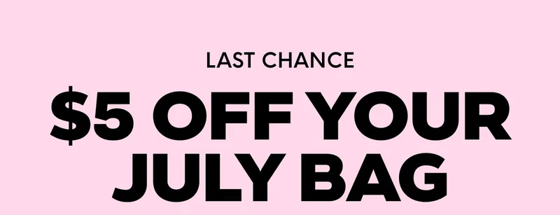 LAST CHANCE $5 OFF YOUR APRIL BAG