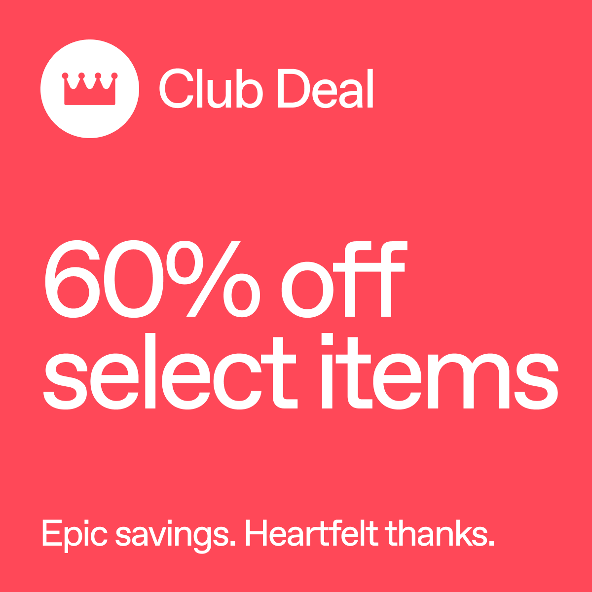 Club Deal. 60% off select items. Epic savings. Heartfelt thanks.