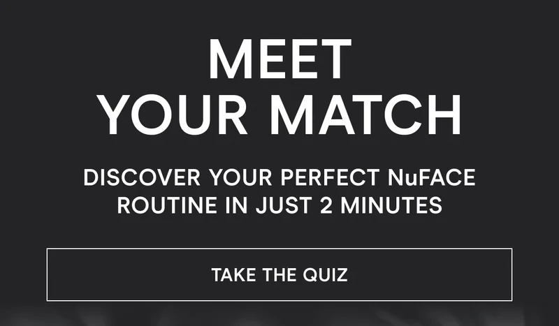 Meet Your Match - Discover your perfect NuFACE routine in just 2 minutes! Click here to take the quiz!