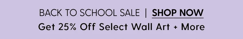 Back to School Sale | Get 25% Off Select Wall Art + More. | Shop Sale