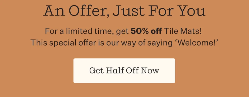 An Offer, Just For You | For a limited time, get 50% off Tile Mats! This special offer is our way of saying ‘Welcome!’ | Get Half Off Now
