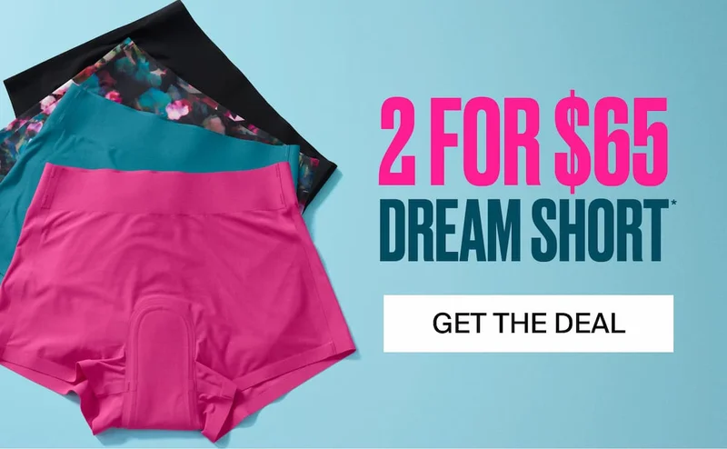 2 FOR $65 DREAM SHORT* GET THE DEAL