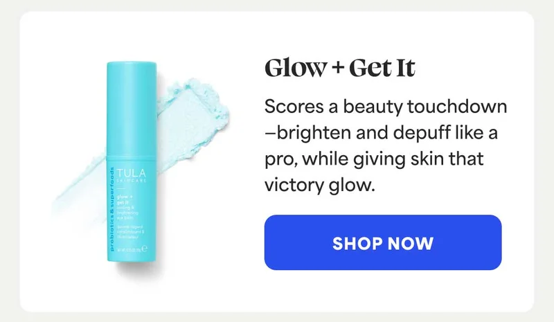 Glow + Get It  Scores a beauty touchdown —brighten and depuff like a pro, while giving skin that victory glow. -- SHOP NOW
