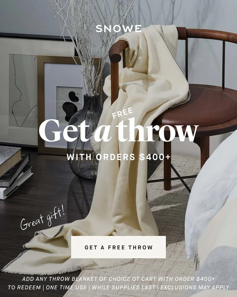 Get a throw FREE WITH ORDERS $400+ Great gift! GET A FREE THROW ADD ANY THROW BLANKET OF CHOICE OT CART with order $400+ TO REDEEM | ONE TIME USE | WHILE SUPPLIES LAST | EXCLUSIONS MAY APPLY