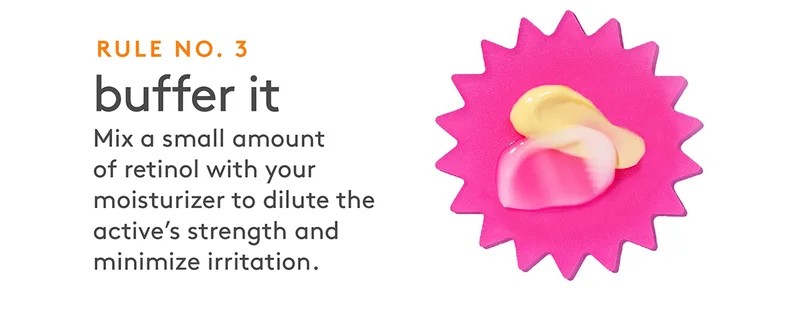 Buffer it. Mix a small amount of retinol with you moisturizer to dilute the active's strength and minimize irritation.
