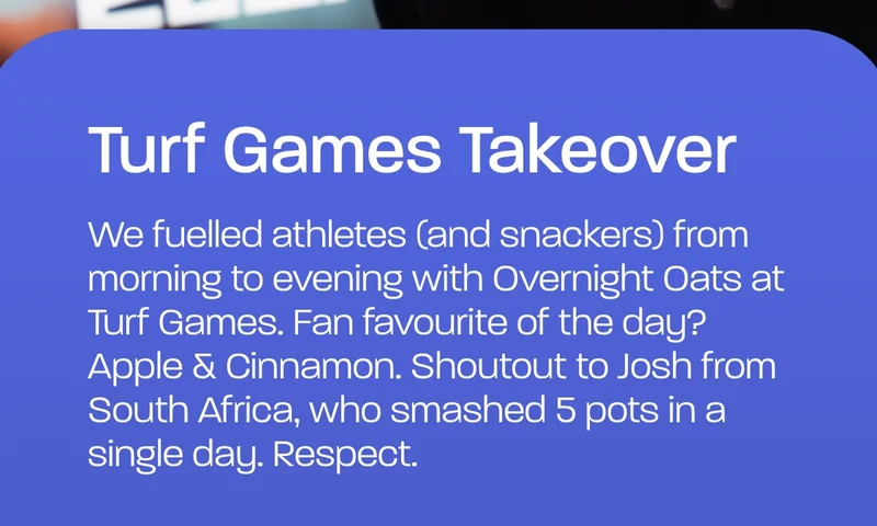 Turf games takeover. We fuelled athletes (and snackers) from morning to evening with Overnight Oats at Turf Games. Fan favourite of the day? Apple & Cinnamon. Shoutout to Josh from South Africa, who smashed 5 pots in a single day. Respect.