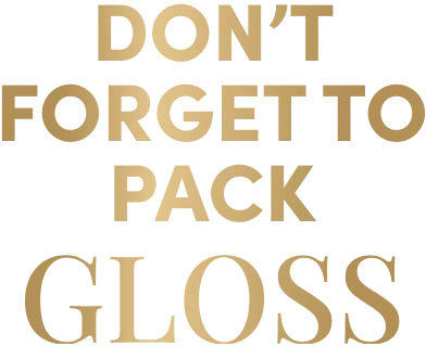 Don’t forget to pack GLOSS