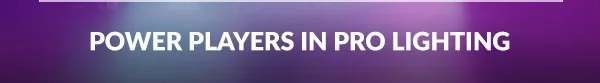 POWER PLAYERS IN PRO LIGHTING
