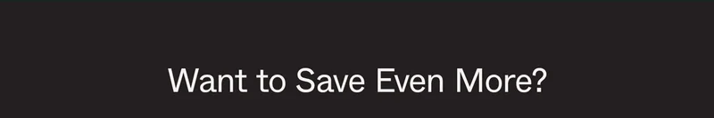 Want to Save Even More?