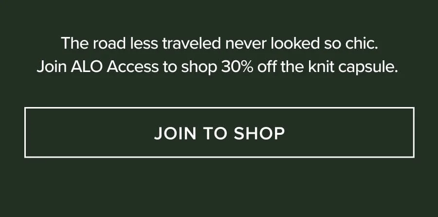 The road less traveled never looked so chic. Join ALO Access to shop 30% off the knit capsule. JOIN TO SHOP