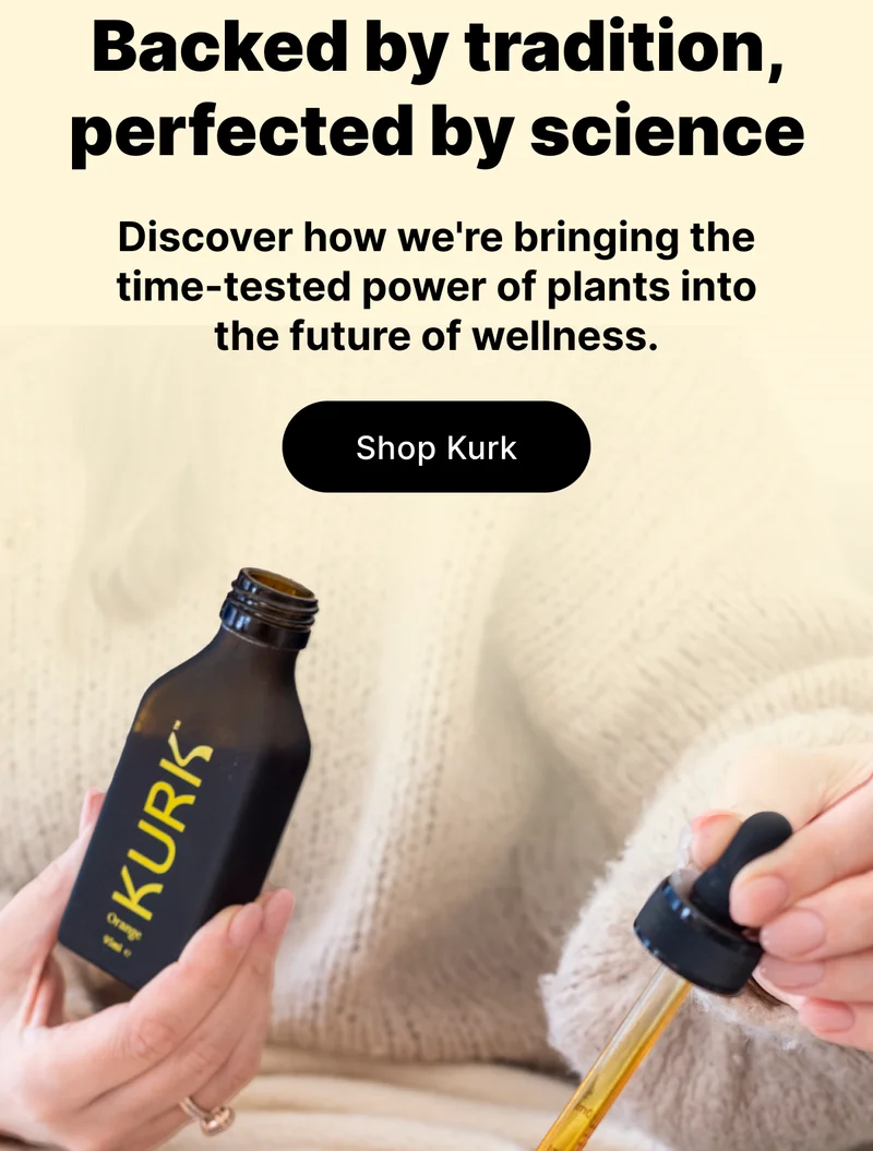 Backed by tradition, perfected by science  |  Discover how we're bringing the time-tested power of plants into the future of wellness.  [ Shop Kurk ]
