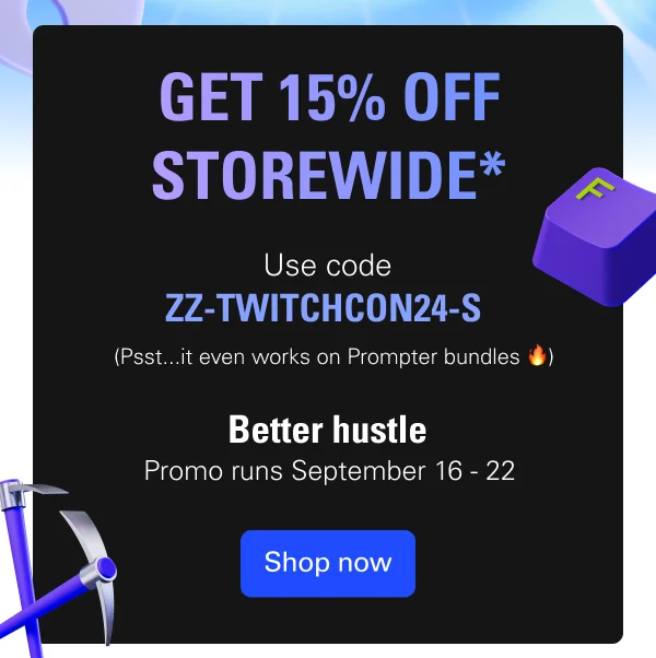 Get 15% off storewide* Use code ZZ-TWITCHCON-S (Psst...it even works on Prompter bundles). Better hustle! Promo runs September 16 - 22. Shop now