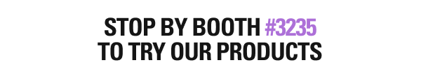 Stop by booth #3235 to try our products.