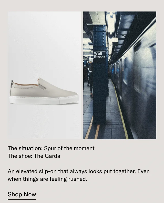 The situation: Spur of the moment, The shoe: The Garda. An elevated slip-on that always looks put together. Even when things are feeling rushed. Shop Now.