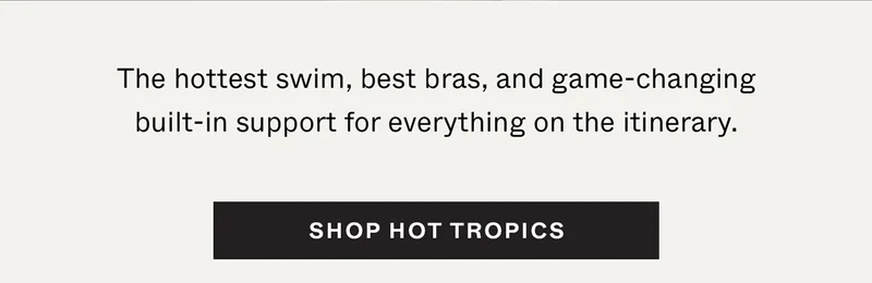 The hottest swim, best bras, and game-changing built-in support for everything on the itinerary.