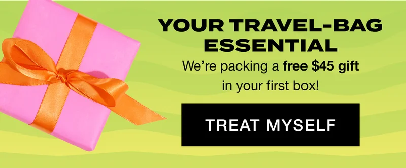 YOUR TRAVEL-BAG ESSENTIAL. We’re packing a free $45 gift in your first box! treat myself