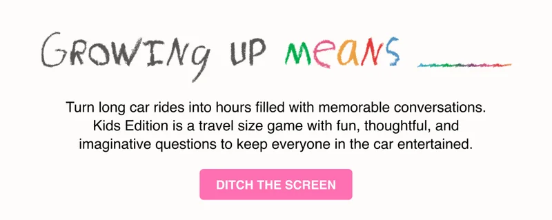 Turn long car rides into hours filled with memorable conversations. Kids Edition is a travel size game with fun, thoughtful, and imaginative questions to keep everyone in the car entertained.
