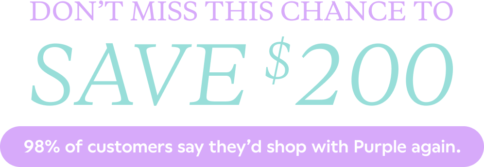YOUR FINAL CHANCE | Save $200 | 98% of customers say they’d shop with Purple again.