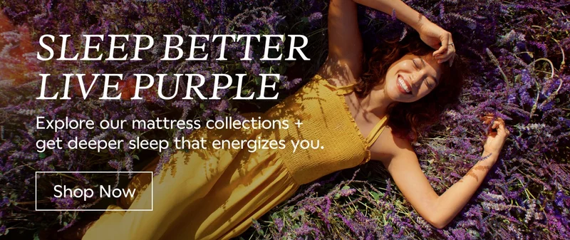 SLEEP BETTER LIVE PURPLE. Explore our mattress collections + get deeper sleep that energizes you. Shop Now