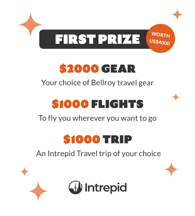 FIRST PRIZE Worth US$4000  GEAR $2000 to spend on Bellroy travel gear  FLIGHTS $1000 to fly you wherever  TRIP $1000 to spend on an Intrepid Travel tour of your choice