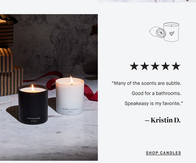 “Many of the scents are subtle. Good for a bathrooms. Speakeasy is my favorite.” — Kristin D. SHOP CANDLES