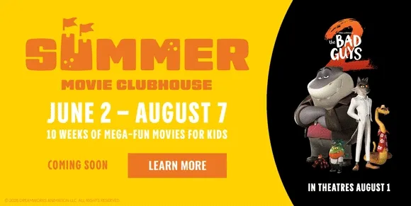 SUMMER MOVIE CLUBHOUSE | JUNE 2 - AUGUST 7 | 10 WEEKS OF MEGA-FUN MOVIES FOR KIDS | COMING SOON | LEARN MORE >