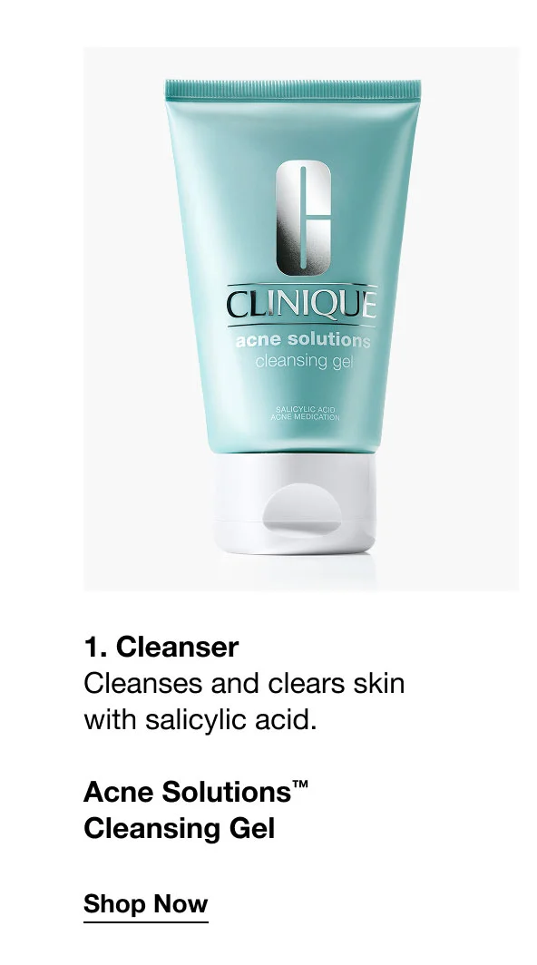 1. Cleanser Cleanses and clears skin with salicylic acid. | Acne Solutions™ Cleansing Gel | Shop Now