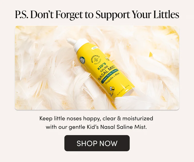 P.S. Don’t Forget to Support Your Littles Keep little noses happy, clear & moisturized with our gentle Kid’s Nasal Saline Mist.