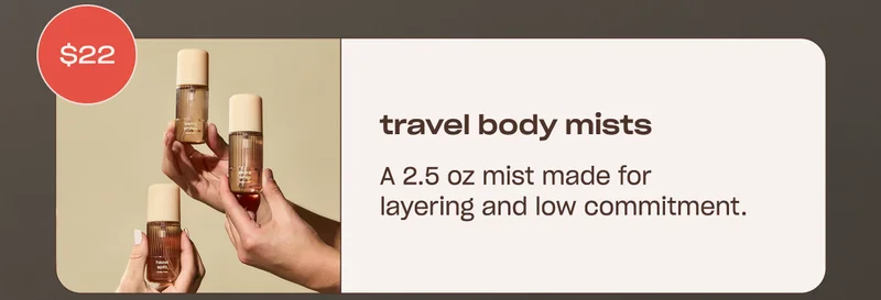 body mists [badge: $22] A 2.5 oz mist made for layering and low-commitment.