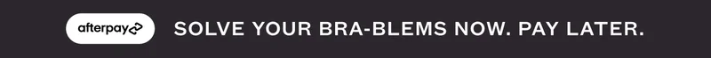 AFTERPAY - SOLVE YOUR BRA-BLEMS NOW. PAY LATER.