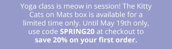 Yoga class is meow in session! The Kitty Cats on Mats box is available for a limited time only. Until May 19th only, use code discount code at checkout to save 20% on your first order.
