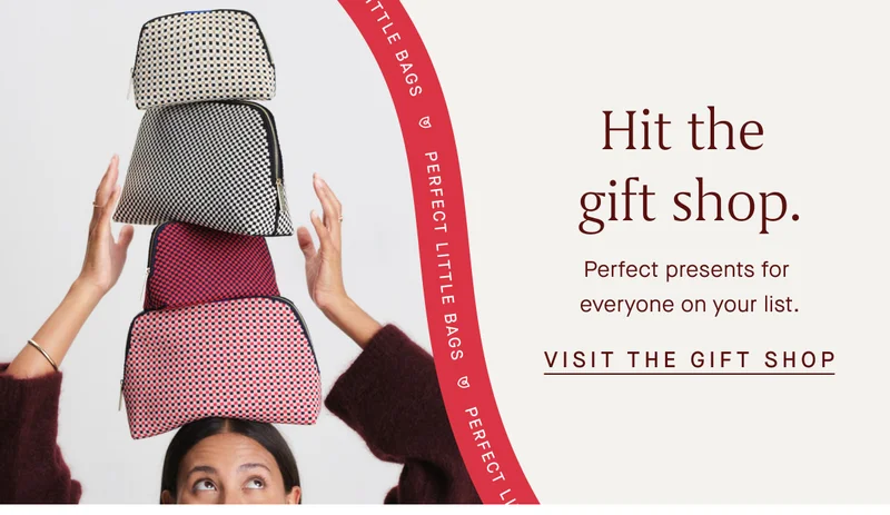 Perfect little bags. Hit the gift shop. Perfect presents for everyone on your list. VISIT THE GIFT SHOP Perfect little bags. Hit the gift shop. Perfect presents for everyone on your list. VISIT THE GIFT SHOP