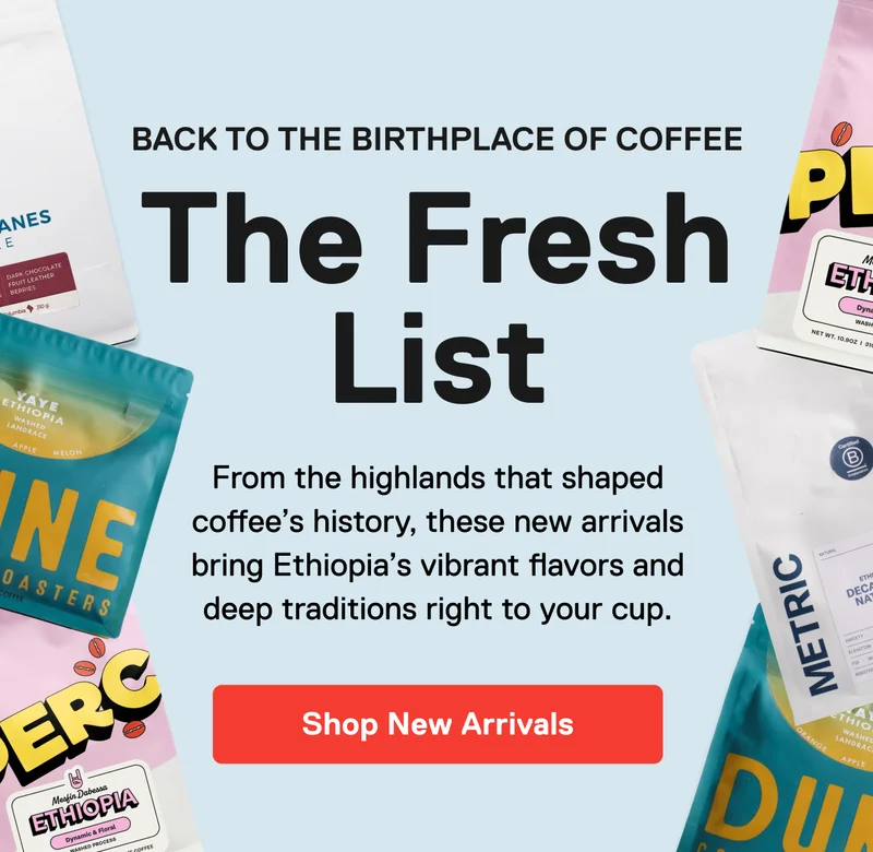 Back to the Birthplace of Coffee The Fresh List. From the highlands that shaped coffee’s history, these new arrivals bring Ethiopia’s vibrant flavors and deep traditions right to your cup. Shop New Arrivals.