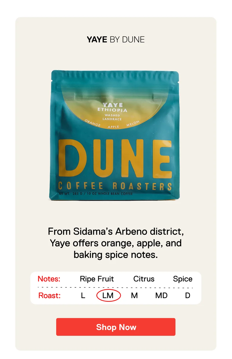 Yaye BY Dune. From Sidama’s Arbeno district, Yaye offers orange, apple, and baking spice notes. Shop Now.