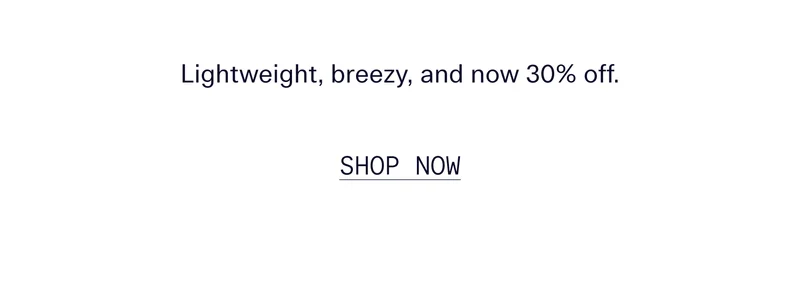 Lightweight, breezy, and now 30% off.   |   Shop Now