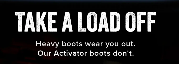 TAKE A LOAD OFF. Heavy boots wear you out. Our Activator boots don't.