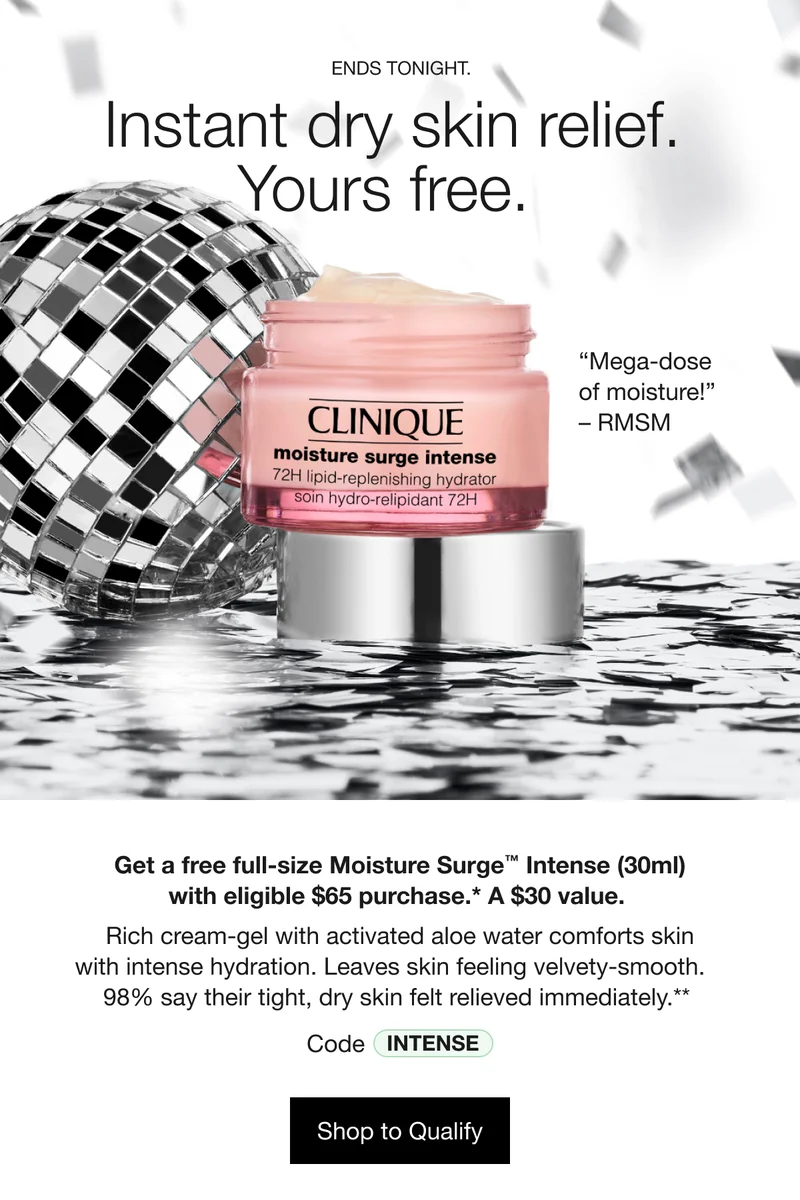 ENDS TONIGHT. Instant dry skin relief. Yours free. “Mega-dose of moisture!” - RMSM | Get a free full-size Moisture Surge™ Intense (30ml) with eligible $65 purchase.* A $30 value. Rich cream-gel with activated aloe water comforts skin with intense hydration. Leaves skin feeling velvety-smooth. 98% say their tight, dry skin felt relieved immediately.** Code discount code | Shop to Qualify