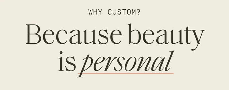 Why Custom? Because beauty is personal