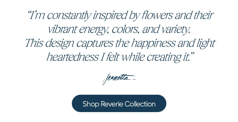 "I'm constantly inspired by flowers and their vibrant enegry, colors and variety. This design captures the hapiness and light heartedness I felt while creating it." - Jeanetta - Shop Reverie Collections