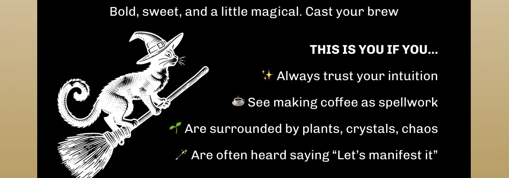 Bold, sweet, and a little magical. Cast your brew THIS IS YOU IF YOU... ✨ Always trust your intuition  ☕️ See making coffee as spellwork 🌱 Are surrounded by plants, crystals, chaos 🪄 Are often heard saying “Let’s manifest it”