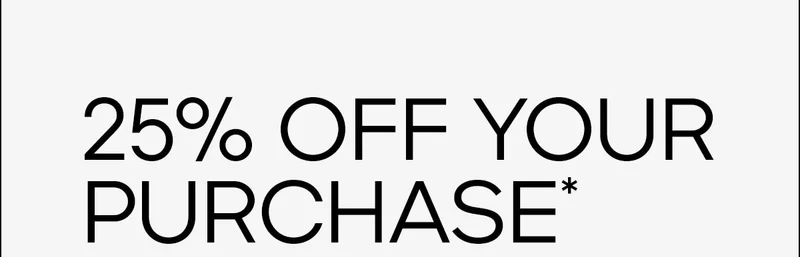 25% OFF YOUR PURCHASE*