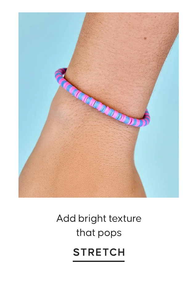 Add bright texture that pops. STRETCH