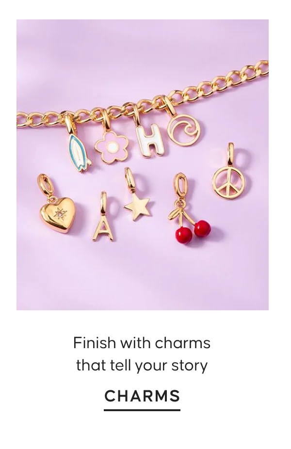 Finish with charms that tell your story. CHARMS